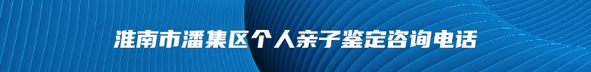 淮南市潘集区个人亲子鉴定咨询电话
