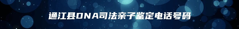 通江县DNA司法亲子鉴定电话号码