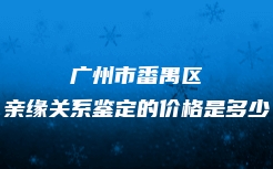 广州市番禺区亲缘关系鉴定的价格是多少