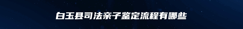 白玉县司法亲子鉴定流程有哪些