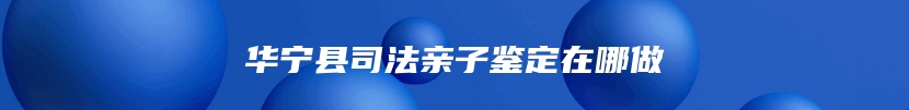 华宁县司法亲子鉴定在哪做