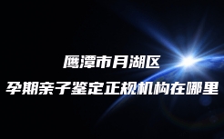 鹰潭市月湖区孕期亲子鉴定正规机构在哪里