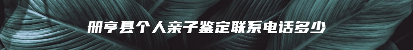 册亨县个人亲子鉴定联系电话多少