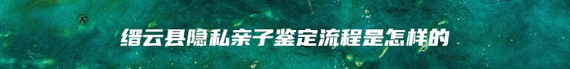 缙云县隐私亲子鉴定流程是怎样的