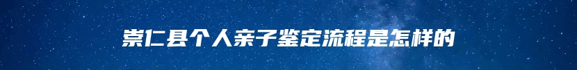 崇仁县个人亲子鉴定流程是怎样的