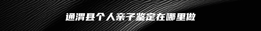 通渭县个人亲子鉴定在哪里做