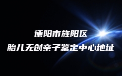 德阳市旌阳区胎儿无创亲子鉴定中心地址