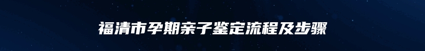 福清市孕期亲子鉴定流程及步骤