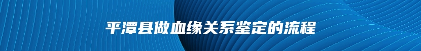 平潭县做血缘关系鉴定的流程