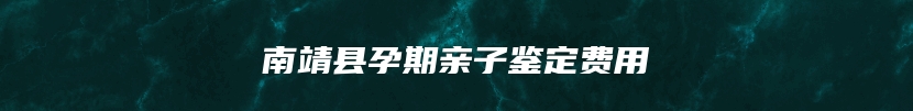 南靖县孕期亲子鉴定费用