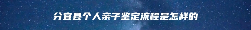 分宜县个人亲子鉴定流程是怎样的