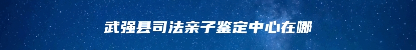 武强县司法亲子鉴定中心在哪