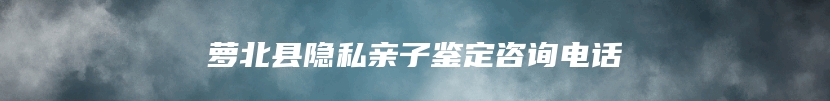 萝北县隐私亲子鉴定咨询电话