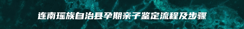 连南瑶族自治县孕期亲子鉴定流程及步骤