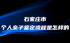 石家庄市个人亲子鉴定流程是怎样的