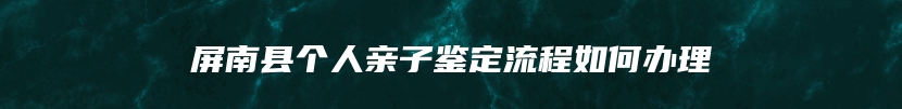 屏南县个人亲子鉴定流程如何办理