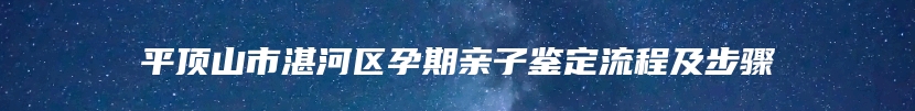 平顶山市湛河区孕期亲子鉴定流程及步骤