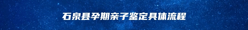 石泉县孕期亲子鉴定具体流程