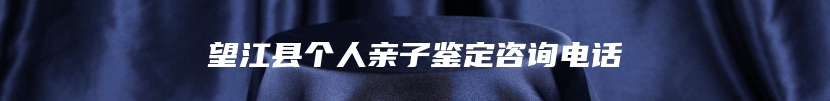 望江县个人亲子鉴定咨询电话