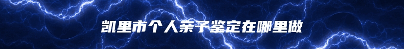 凯里市个人亲子鉴定在哪里做