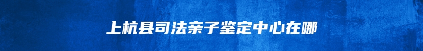 上杭县司法亲子鉴定中心在哪