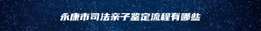 永康市司法亲子鉴定流程有哪些