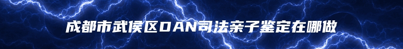 成都市武侯区DAN司法亲子鉴定在哪做