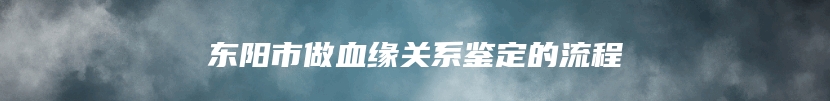 东阳市做血缘关系鉴定的流程