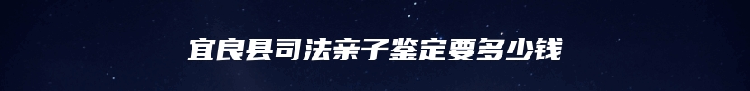 宜良县司法亲子鉴定要多少钱