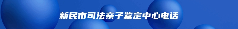 新民市司法亲子鉴定中心电话