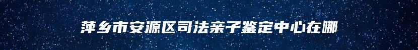 萍乡市安源区司法亲子鉴定中心在哪