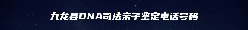 九龙县DNA司法亲子鉴定电话号码