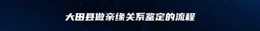 大田县做亲缘关系鉴定的流程