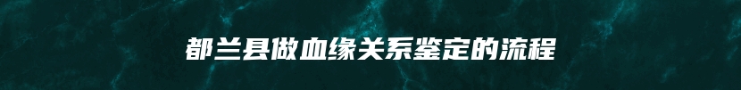 都兰县做血缘关系鉴定的流程