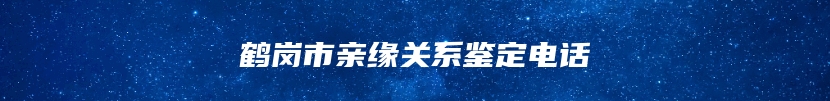 鹤岗市亲缘关系鉴定电话