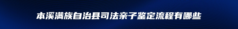 本溪满族自治县司法亲子鉴定流程有哪些