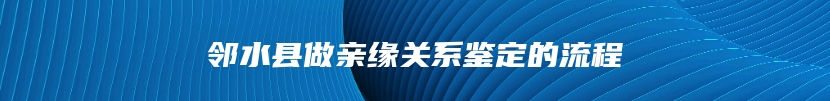 邻水县做亲缘关系鉴定的流程