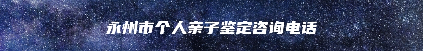 永州市个人亲子鉴定咨询电话