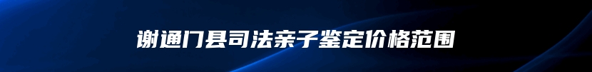 谢通门县司法亲子鉴定价格范围