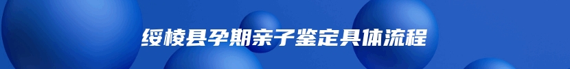 绥棱县孕期亲子鉴定具体流程
