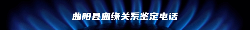曲阳县血缘关系鉴定电话