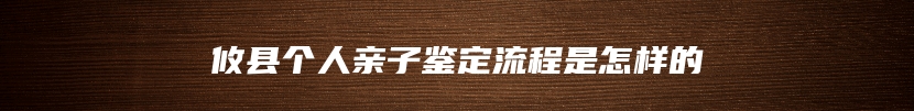 攸县个人亲子鉴定流程是怎样的