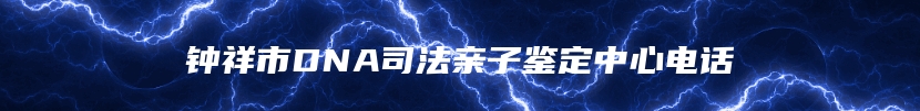 钟祥市DNA司法亲子鉴定中心电话