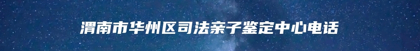 渭南市华州区司法亲子鉴定中心电话