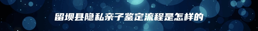 留坝县隐私亲子鉴定流程是怎样的