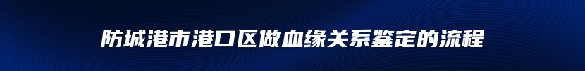 防城港市港口区做血缘关系鉴定的流程