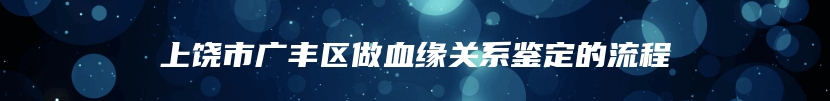 上饶市广丰区做血缘关系鉴定的流程