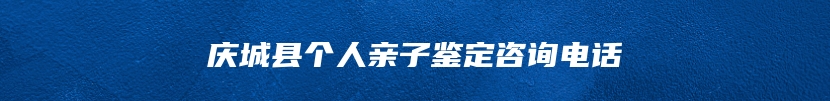 庆城县个人亲子鉴定咨询电话