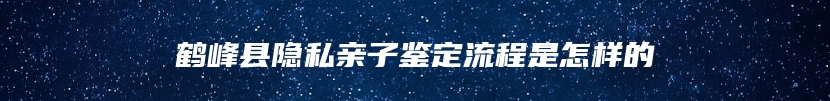 鹤峰县隐私亲子鉴定流程是怎样的