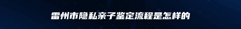 雷州市隐私亲子鉴定流程是怎样的